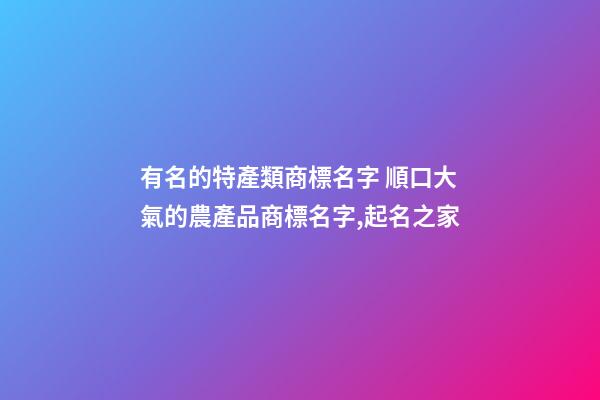 有名的特產類商標名字 順口大氣的農產品商標名字,起名之家-第1張-商標起名-玄機派